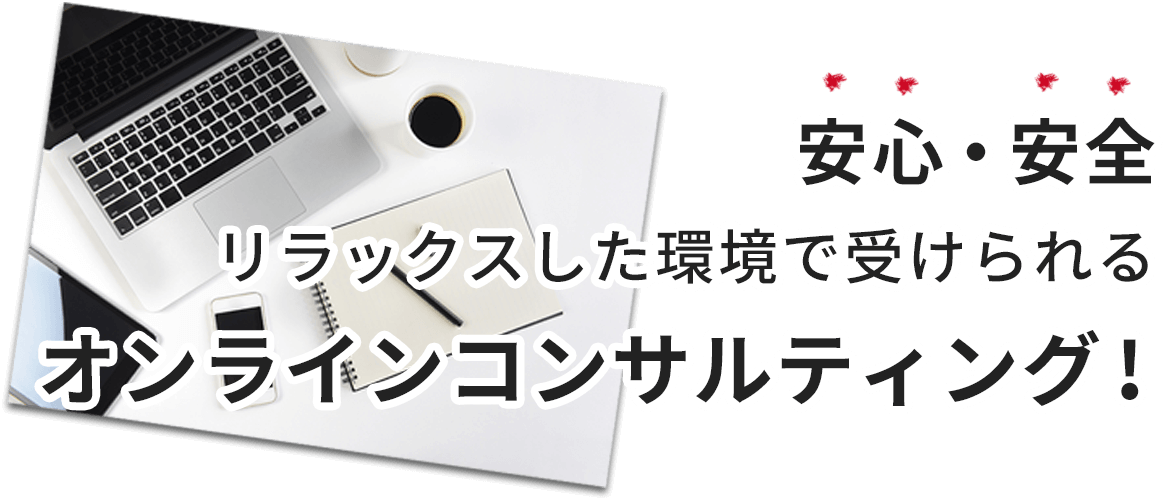 安心・安全リラックスした環境で受けられる オンラインコンサルティング!